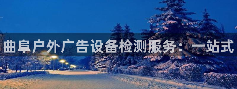 杏宇平台是什么：曲阜户外广告设备检测服务：一站式
