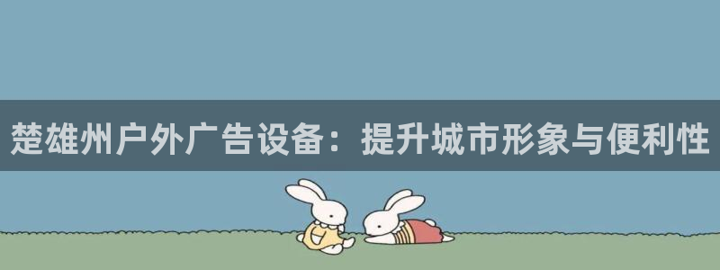 杏宇平台代理多少钱一次：楚雄州户外广告设备：提升城市形象与便利性