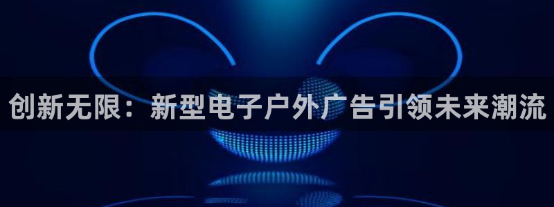 杏宇平台代理多少钱一次：创新无限：新型电子户外广告引领未来潮流