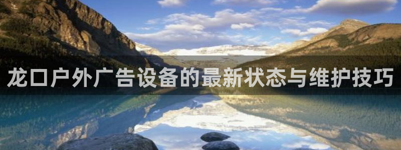 杏宇平台注册登录：龙口户外广告设备的最新状态与维护技巧