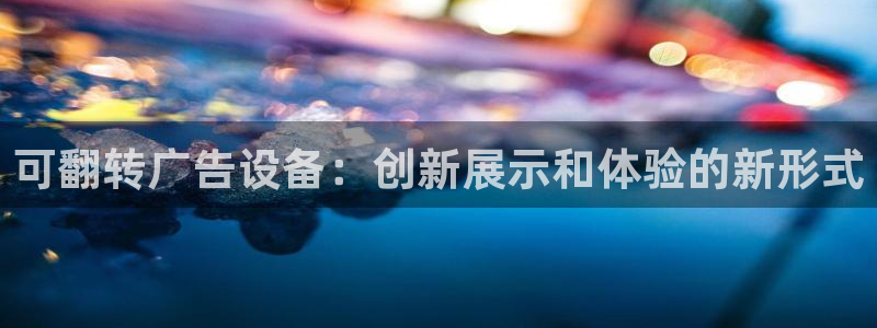 杏宇平台总代理电话：可翻转广告设备：创新展示和体验的新形式