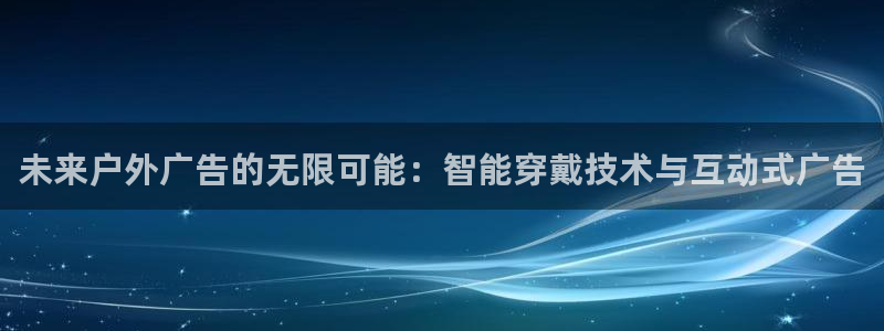杏宇平台代理多少钱一个月：未来户外广告的无限可能：智能穿戴技术与互动式广告