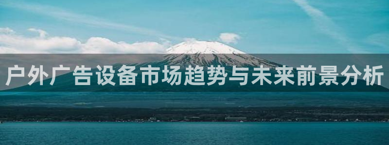 杏宇平台代理多少钱一个：户外广告设备市场趋势与未来前景分析